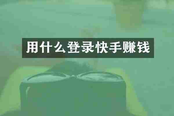 用什么登录快手赚钱