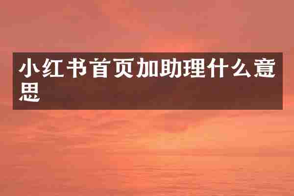 小红书首页加助理什么意思