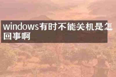 windows有时不能关机是怎么回事啊