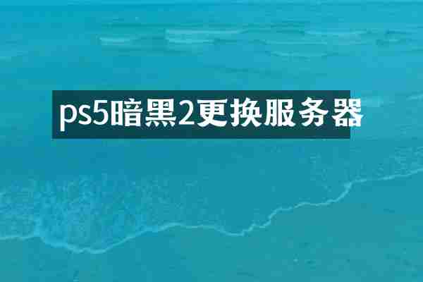 ps5暗黑2更换服务器