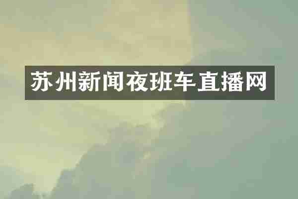 苏州新闻夜班车直播网
