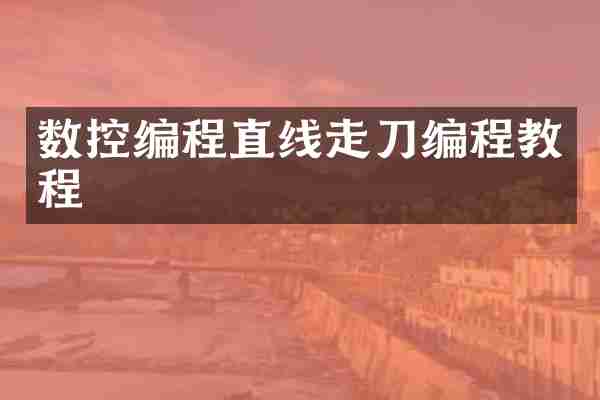 数控编程直线走刀编程教程