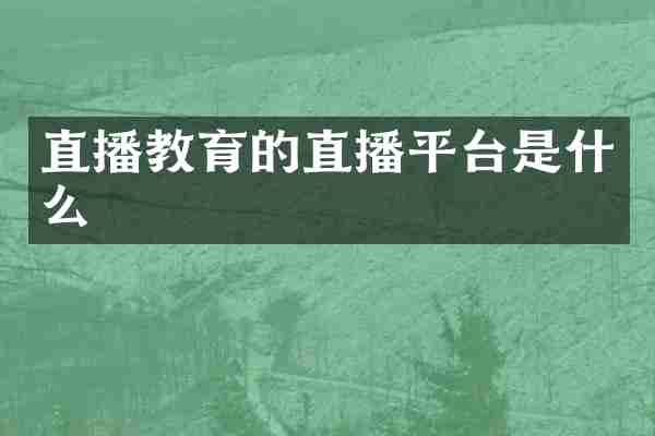 直播教育的直播平台是什么
