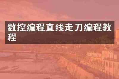 数控编程直线走刀编程教程