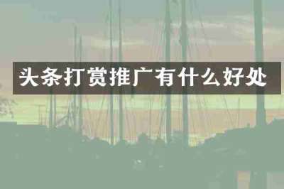 头条打赏推广有什么好处