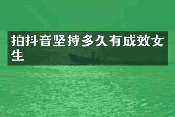 拍抖音坚持多久有成效女生