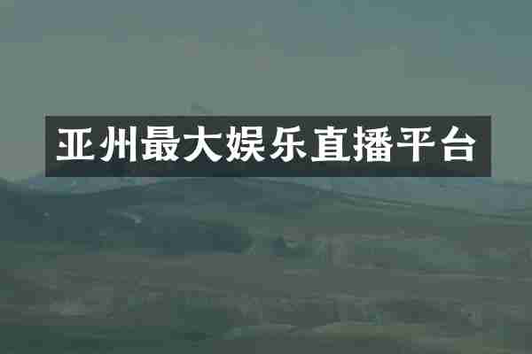 亚州最大娱乐直播平台