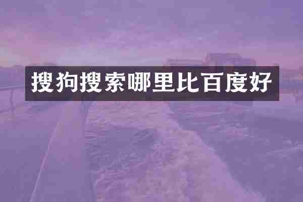 搜狗搜索哪里比百度好