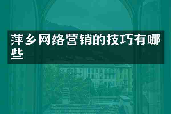 萍乡网络营销的技巧有哪些