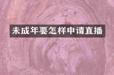 未成年要怎样申请直播