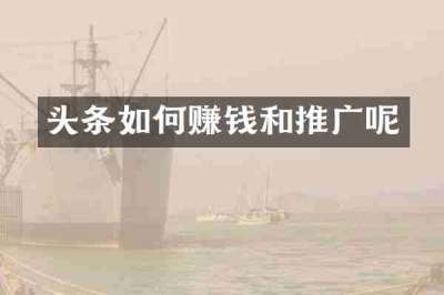 头条如何赚钱和推广呢