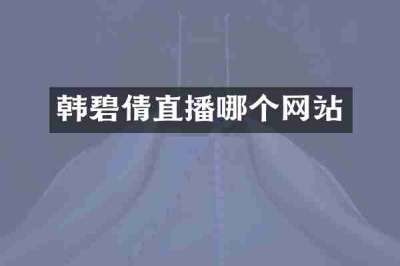 韩碧倩直播哪个网站