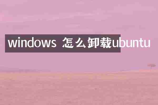 windows 怎么卸载ubuntu