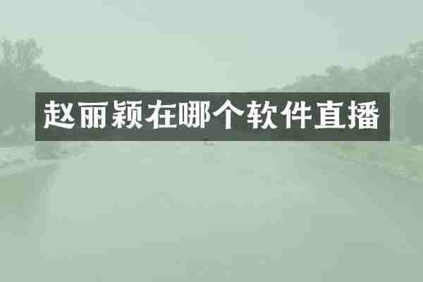 赵丽颖在哪个软件直播