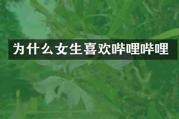 为什么女生喜欢哔哩哔哩