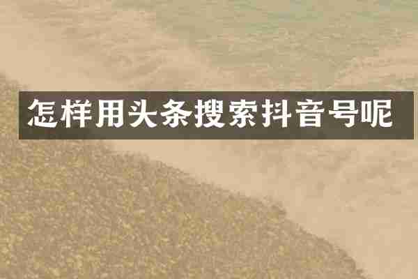 怎样用头条搜索抖音号呢