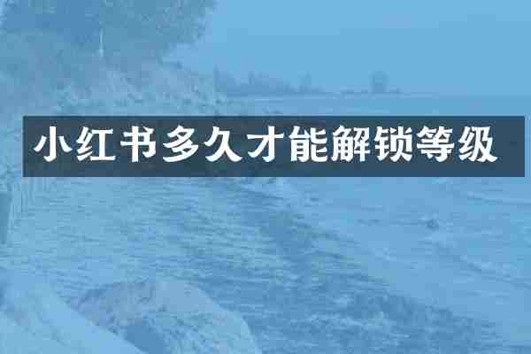 小红书多久才能解锁等级