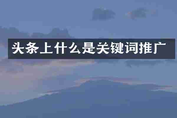 头条上什么是关键词推广