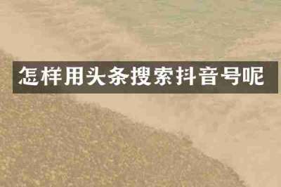 怎样用头条搜索抖音号呢