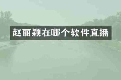 赵丽颖在哪个软件直播