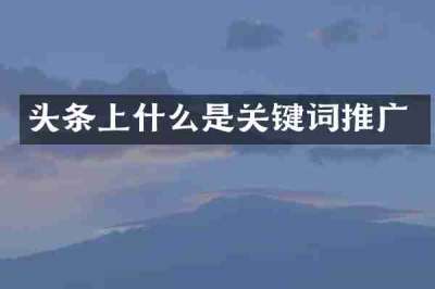 头条上什么是关键词推广