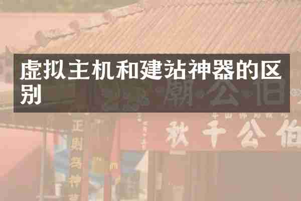 虚拟主机和建站神器的区别
