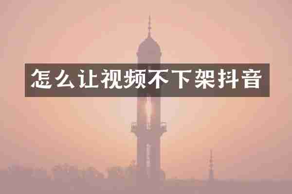 怎么让视频不下架抖音