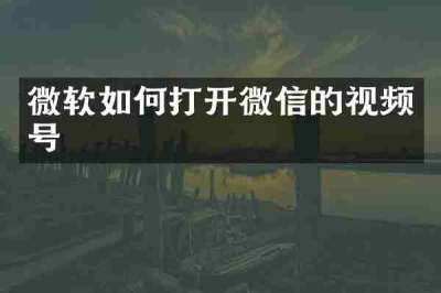 微软如何打开微信的视频号