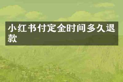 小红书付定金时间多久退款