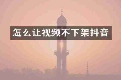 怎么让视频不下架抖音