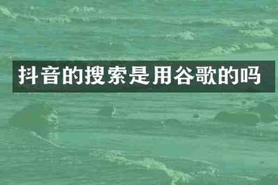 抖音的搜索是用谷歌的吗