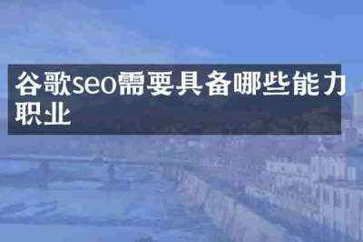谷歌seo需要具备哪些能力职业