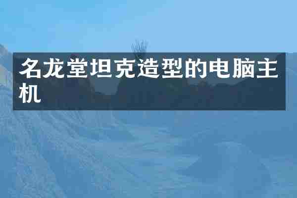 名龙堂坦克造型的电脑主机