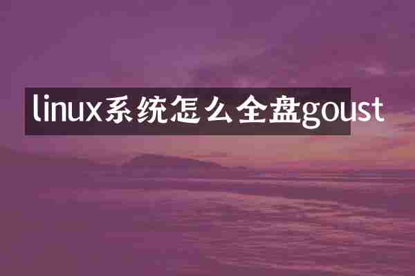 linux系统怎么全盘goust