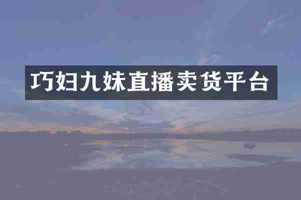 巧妇九妹直播卖货平台