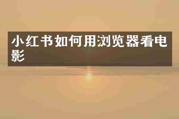 小红书如何用浏览器看电影
