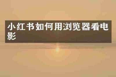 小红书如何用浏览器看电影