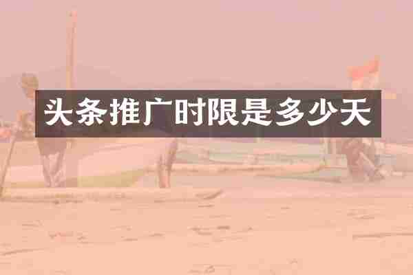 头条推广时限是多少天