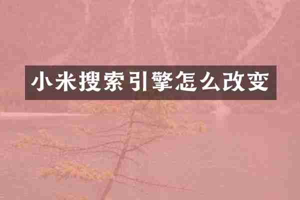 小米搜索引擎怎么改变