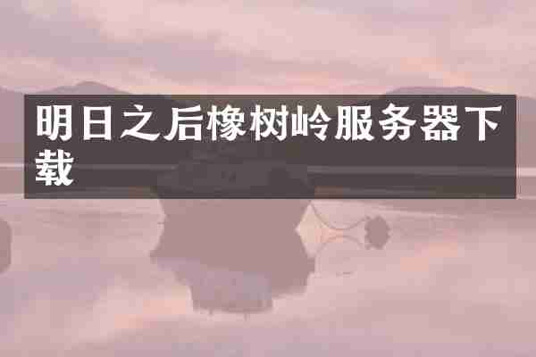 明日之后橡树岭服务器下载