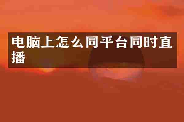 电脑上怎么同平台同时直播