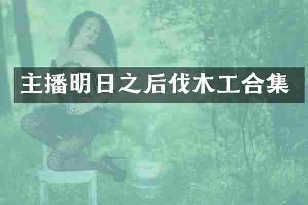 主播明日之后伐木工