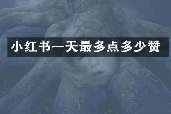 小红书一天最多点多少赞