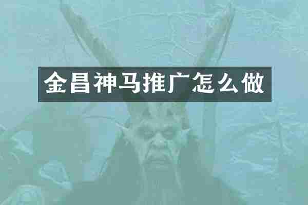 金昌神马推广怎么做