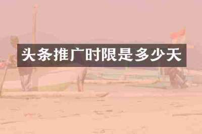 头条推广时限是多少天