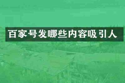 百家号发哪些内容吸引人