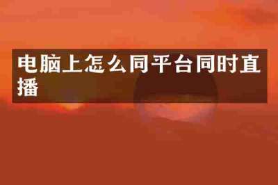 电脑上怎么同平台同时直播