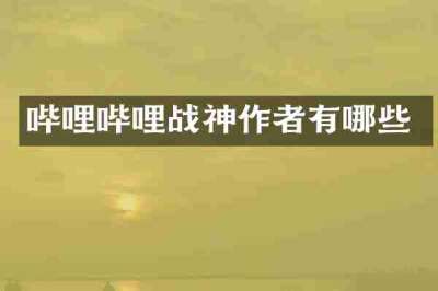哔哩哔哩战神作者有哪些