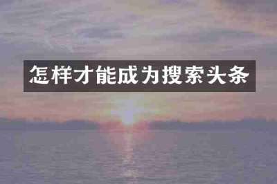 怎样才能成为搜索头条