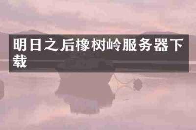 明日之后橡树岭服务器下载